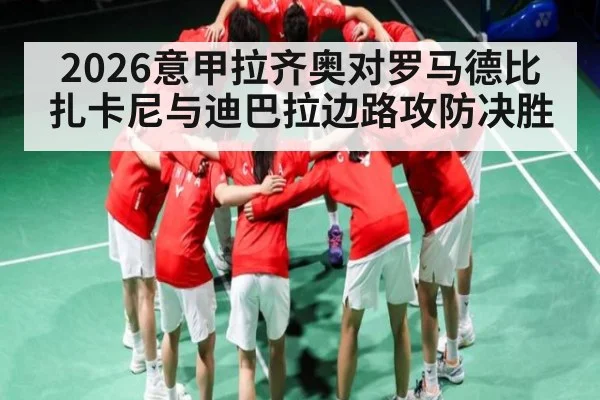 2026意甲拉齐奥对罗马德比 扎卡尼与迪巴拉边路攻防决胜