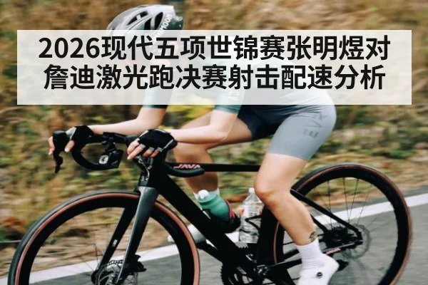 2026现代五项世锦赛张明煜对詹迪激光跑决赛射击配速分析